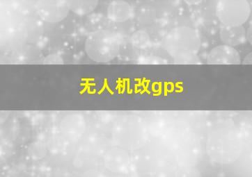 无人机改gps