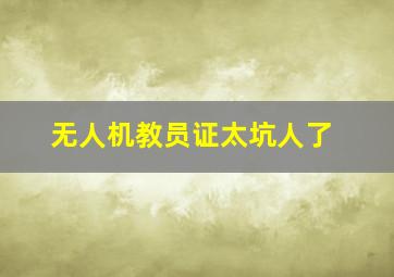 无人机教员证太坑人了