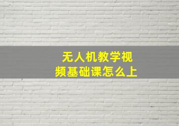 无人机教学视频基础课怎么上