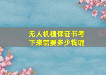 无人机植保证书考下来需要多少钱呢