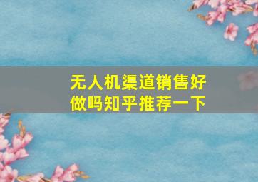 无人机渠道销售好做吗知乎推荐一下