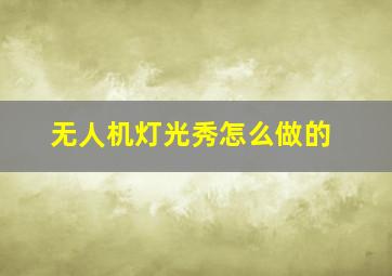 无人机灯光秀怎么做的