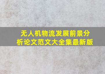 无人机物流发展前景分析论文范文大全集最新版