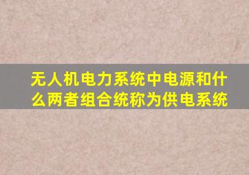 无人机电力系统中电源和什么两者组合统称为供电系统