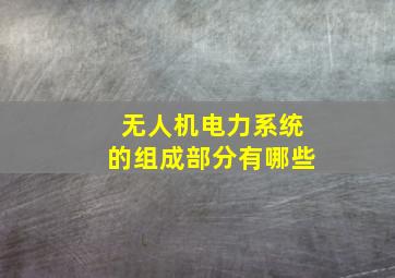 无人机电力系统的组成部分有哪些