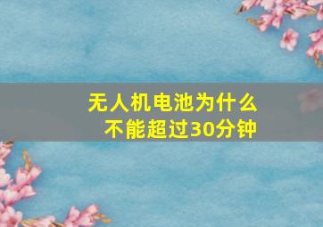 无人机电池为什么不能超过30分钟