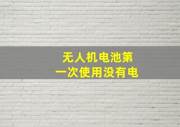 无人机电池第一次使用没有电