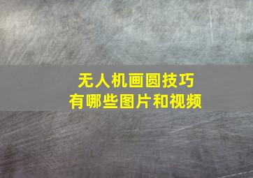 无人机画圆技巧有哪些图片和视频