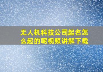 无人机科技公司起名怎么起的呢视频讲解下载