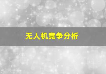 无人机竞争分析