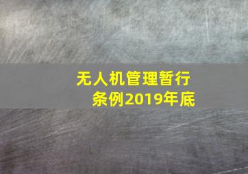 无人机管理暂行条例2019年底