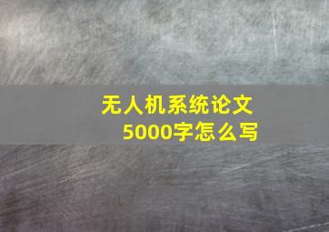 无人机系统论文5000字怎么写