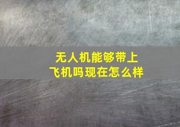 无人机能够带上飞机吗现在怎么样