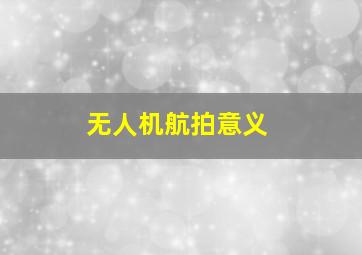 无人机航拍意义