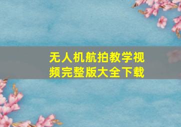 无人机航拍教学视频完整版大全下载