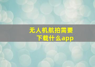 无人机航拍需要下载什么app