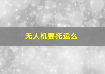 无人机要托运么