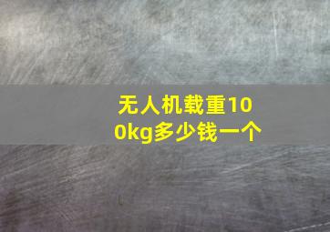 无人机载重100kg多少钱一个