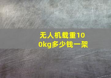 无人机载重100kg多少钱一架