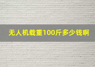 无人机载重100斤多少钱啊