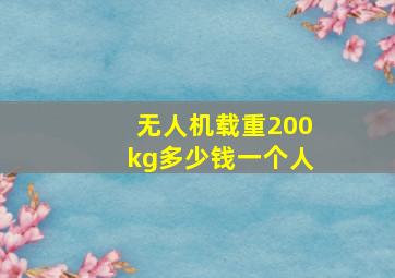 无人机载重200kg多少钱一个人