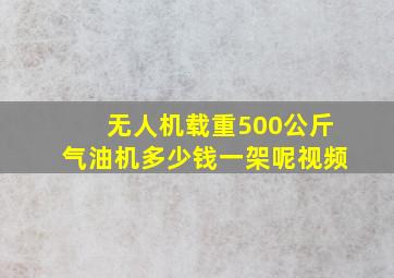 无人机载重500公斤气油机多少钱一架呢视频