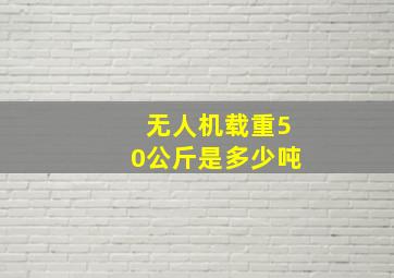 无人机载重50公斤是多少吨