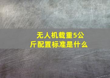 无人机载重5公斤配置标准是什么