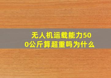 无人机运载能力500公斤算超重吗为什么