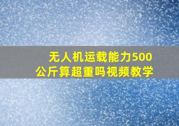 无人机运载能力500公斤算超重吗视频教学