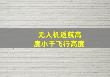 无人机返航高度小于飞行高度