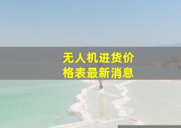 无人机进货价格表最新消息