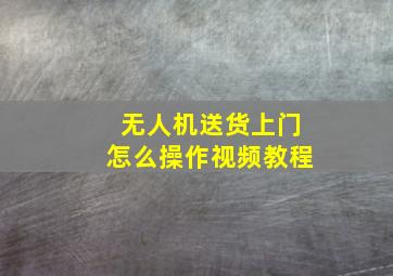 无人机送货上门怎么操作视频教程