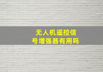 无人机遥控信号增强器有用吗