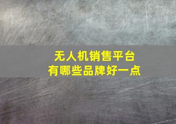 无人机销售平台有哪些品牌好一点