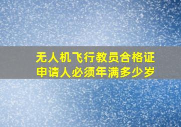 无人机飞行教员合格证申请人必须年满多少岁