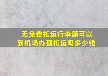 无免费托运行李额可以到机场办理托运吗多少钱