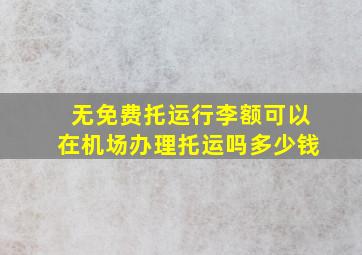 无免费托运行李额可以在机场办理托运吗多少钱