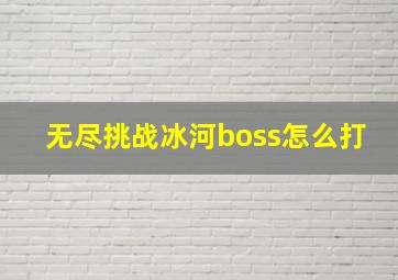 无尽挑战冰河boss怎么打