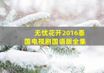 无忧花开2016泰国电视剧国语版全集