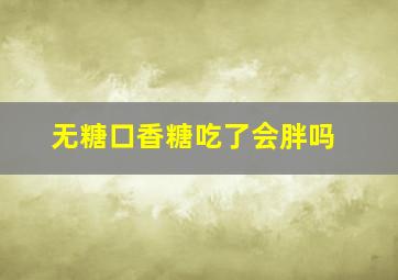 无糖口香糖吃了会胖吗