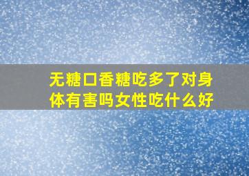 无糖口香糖吃多了对身体有害吗女性吃什么好