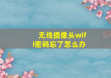 无线摄像头wifi密码忘了怎么办