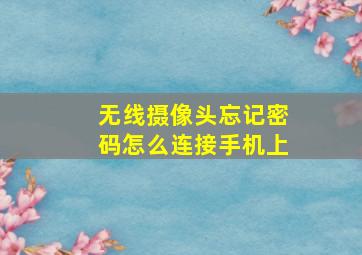 无线摄像头忘记密码怎么连接手机上