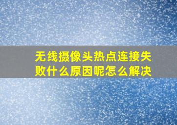 无线摄像头热点连接失败什么原因呢怎么解决