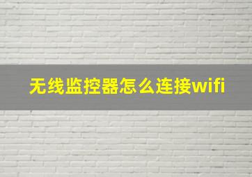 无线监控器怎么连接wifi