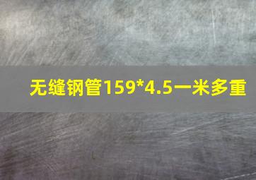 无缝钢管159*4.5一米多重