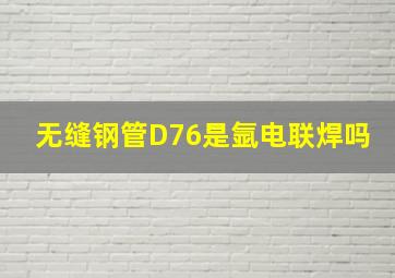 无缝钢管D76是氩电联焊吗