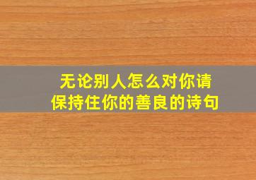 无论别人怎么对你请保持住你的善良的诗句