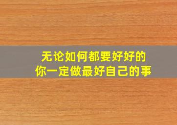 无论如何都要好好的你一定做最好自己的事